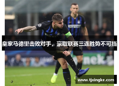 皇家马德里击败对手，豪取联赛三连胜势不可挡