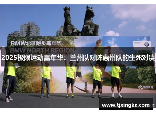 2025极限运动嘉年华：兰州队对阵惠州队的生死对决