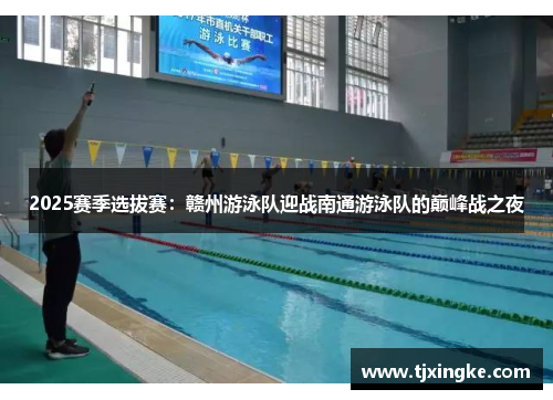 2025赛季选拔赛：赣州游泳队迎战南通游泳队的巅峰战之夜