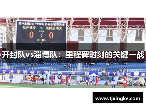 开封队vs淄博队：里程碑时刻的关键一战