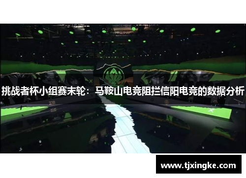 挑战者杯小组赛末轮：马鞍山电竞阻拦信阳电竞的数据分析