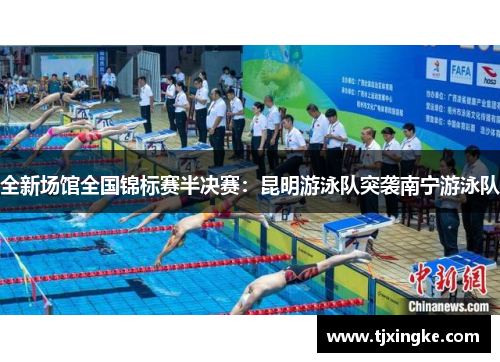 全新场馆全国锦标赛半决赛：昆明游泳队突袭南宁游泳队