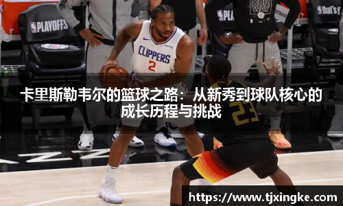 卡里斯勒韦尔的篮球之路：从新秀到球队核心的成长历程与挑战