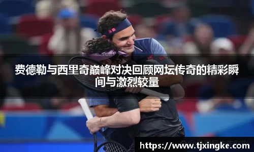 费德勒与西里奇巅峰对决回顾网坛传奇的精彩瞬间与激烈较量
